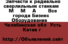 Запчасти к радиально-сверлильным станкам  2М55 2М57 2А554  - Все города Бизнес » Оборудование   . Челябинская обл.,Усть-Катав г.